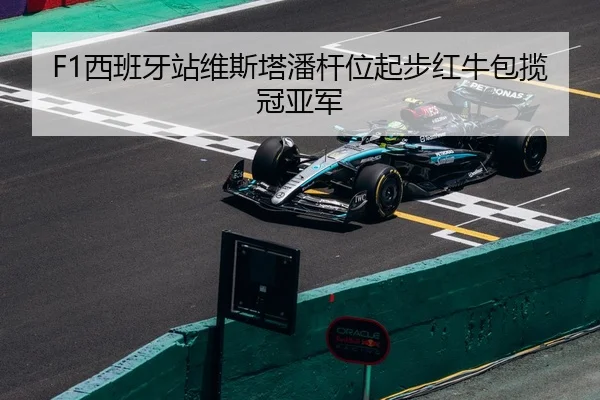 F1西班牙站维斯塔潘杆位起步红牛包揽冠亚军