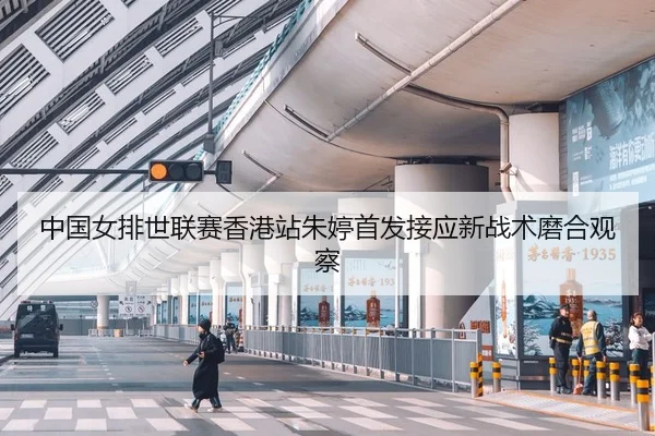 中国女排世联赛香港站朱婷首发接应新战术磨合观察